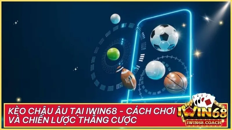 Kèo Châu Âu tại Iwin68 - Cách chơi và chiến lược thắng cược