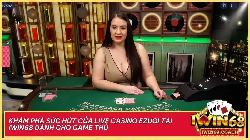 Tận hưởng cảm giác chân thực với các trò chơi hấp dẫn từ Ezugi tại Iwin68