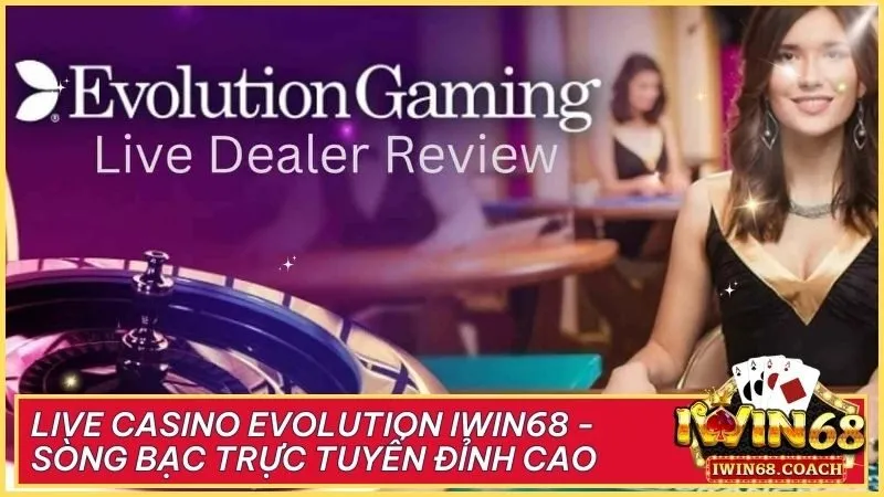 Live Casino Evolution Iwin68 - Sòng bạc trực tuyến đỉnh cao